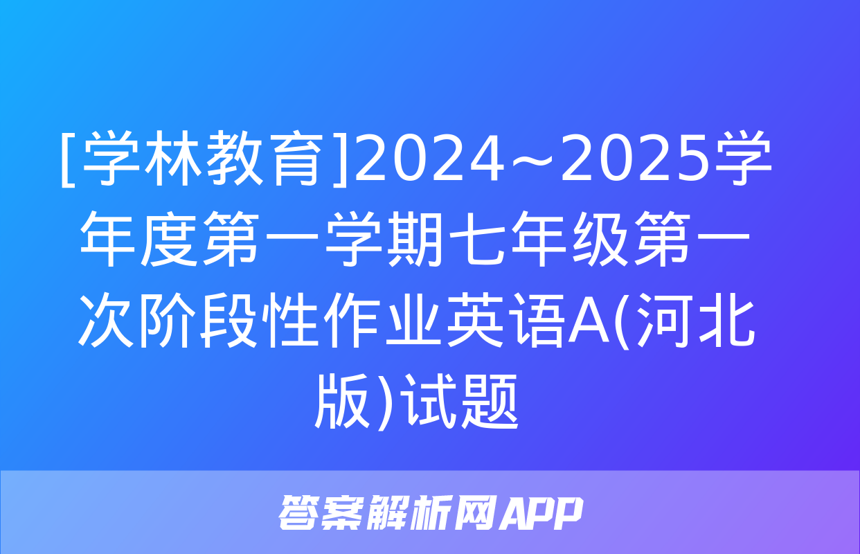 [学林教育]2024~2025学年度第一学期七年级第一次阶段性作业英语A(河北版)试题