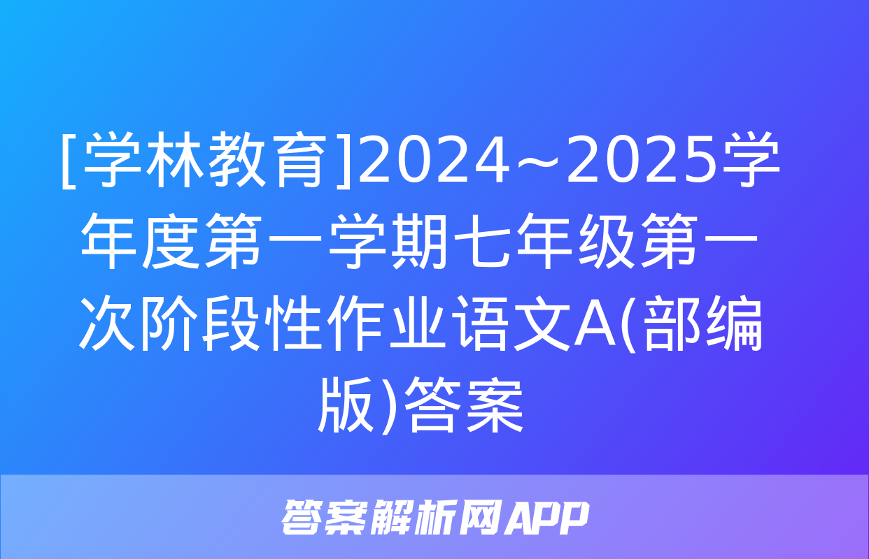 [学林教育]2024~2025学年度第一学期七年级第一次阶段性作业语文A(部编版)答案