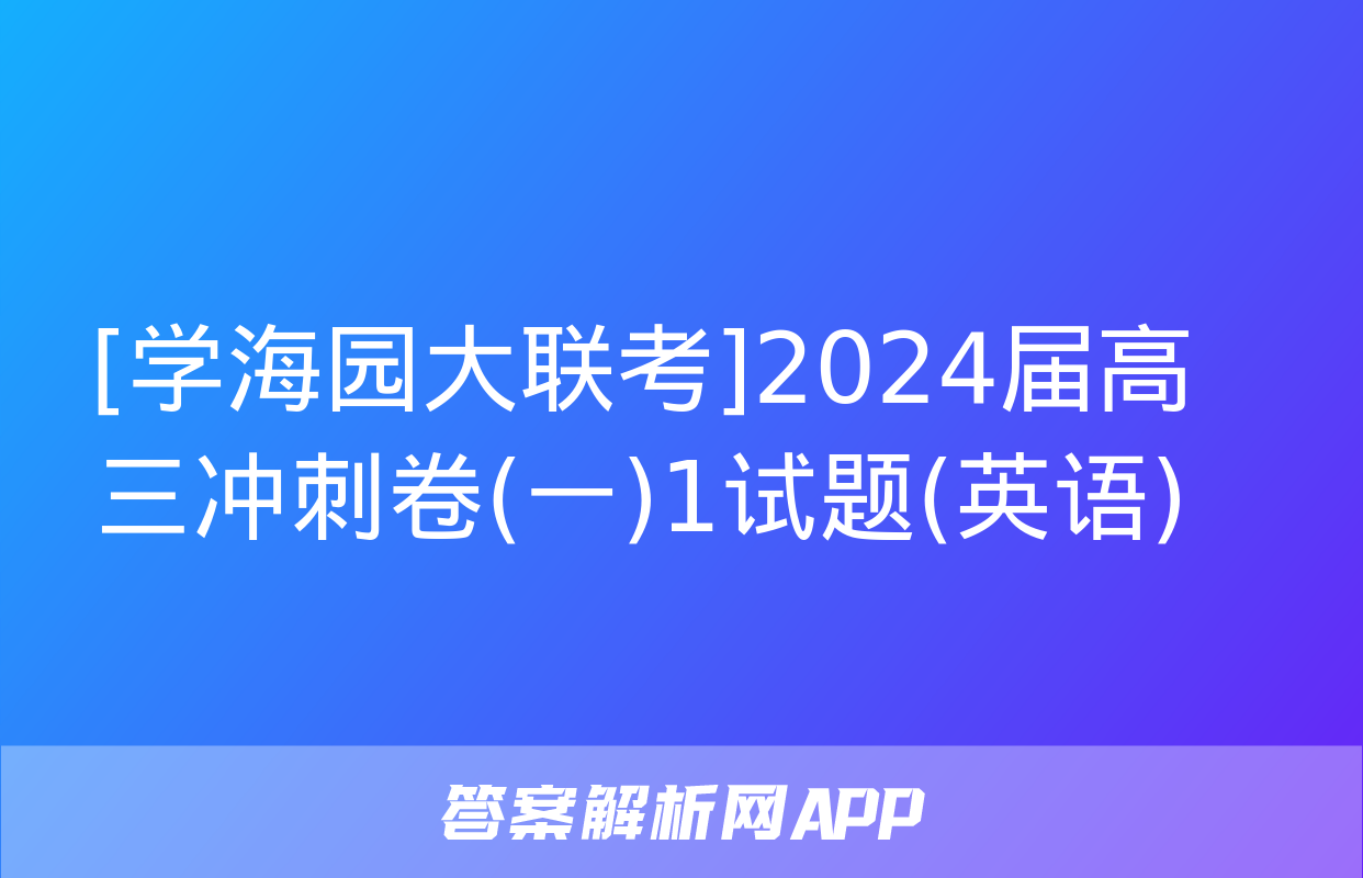 [学海园大联考]2024届高三冲刺卷(一)1试题(英语)