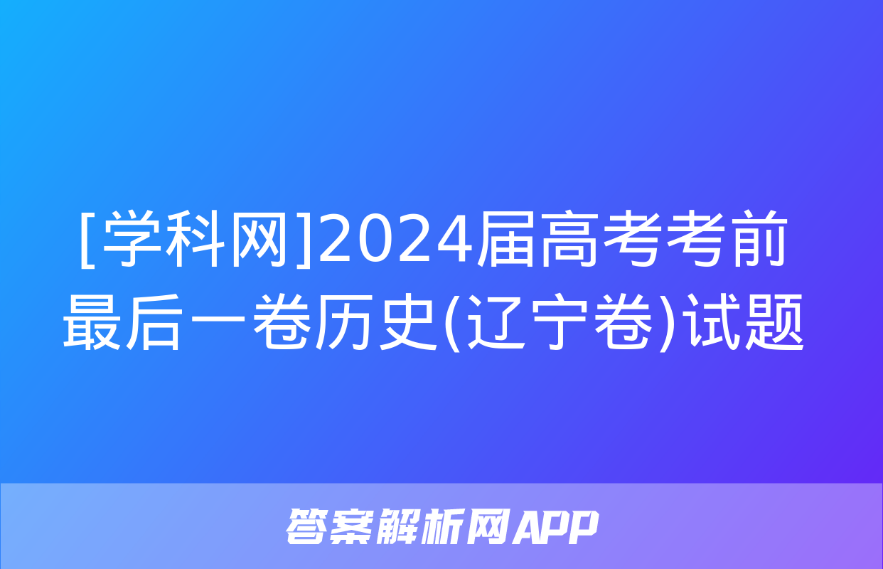 [学科网]2024届高考考前最后一卷历史(辽宁卷)试题