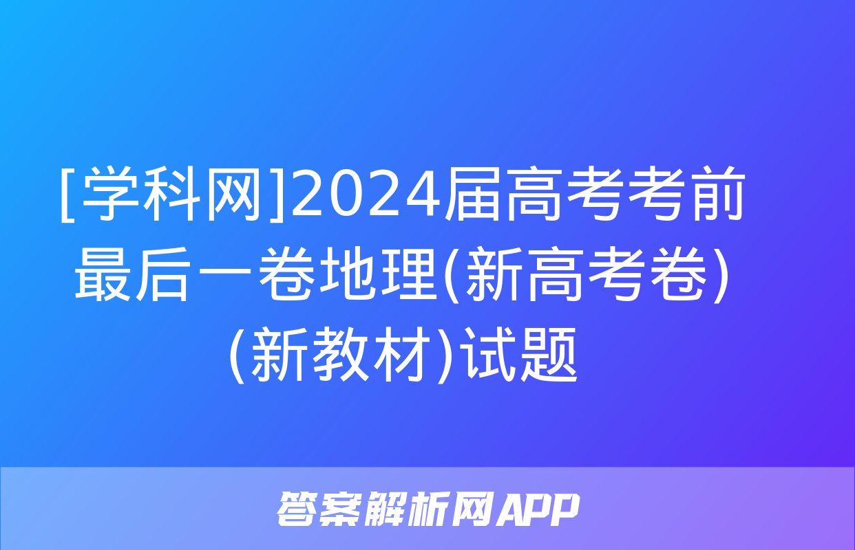 [学科网]2024届高考考前最后一卷地理(新高考卷)(新教材)试题