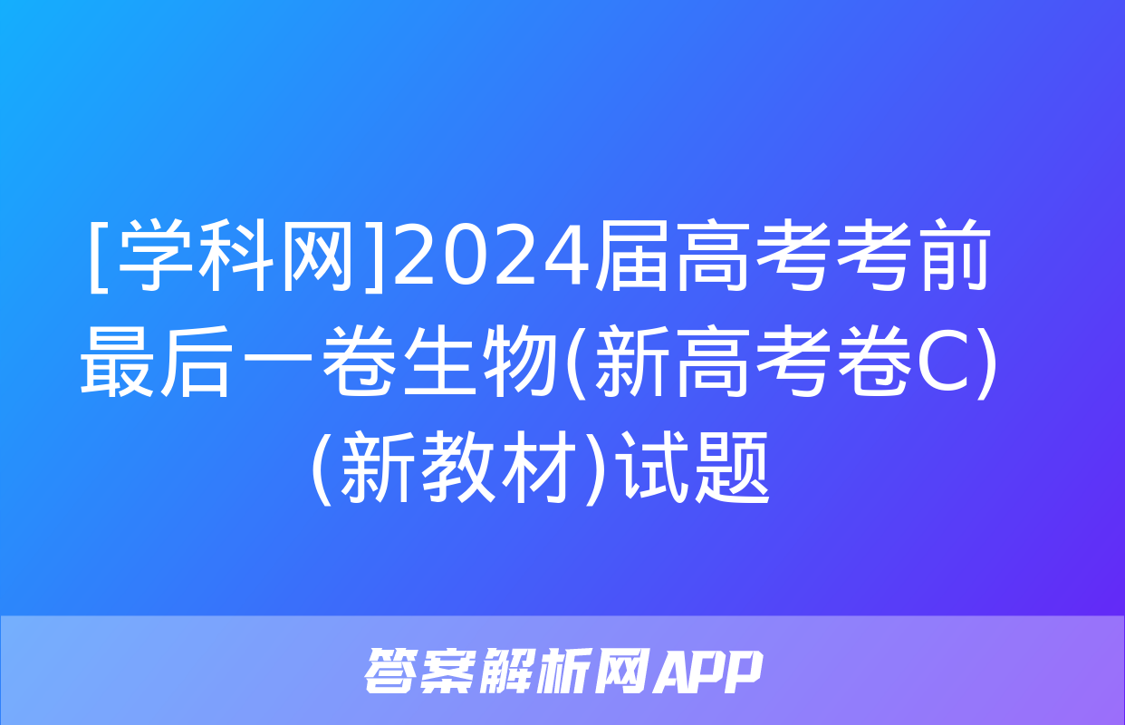 [学科网]2024届高考考前最后一卷生物(新高考卷C)(新教材)试题