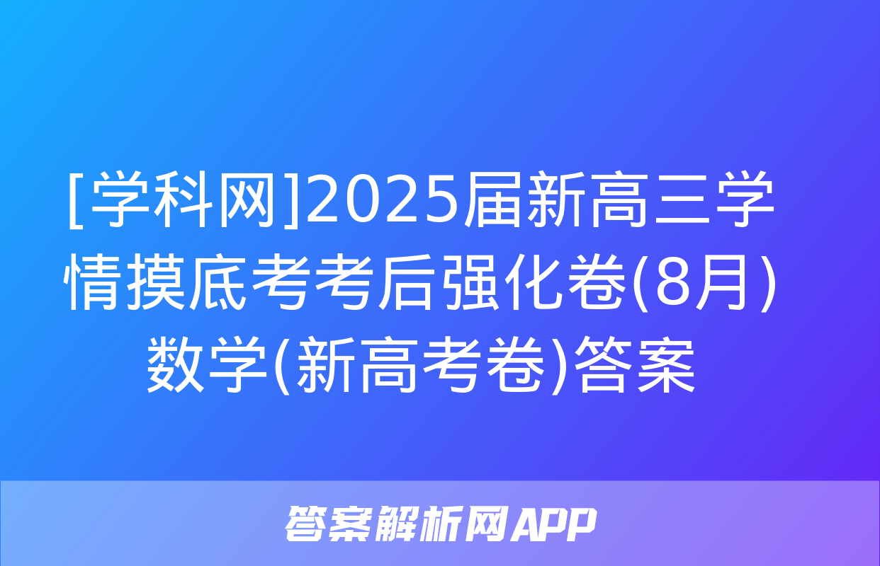 [学科网]2025届新高三学情摸底考考后强化卷(8月)数学(新高考卷)答案