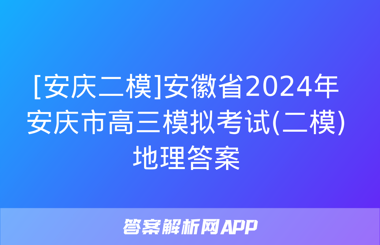 [安庆二模]安徽省2024年安庆市高三模拟考试(二模)地理答案