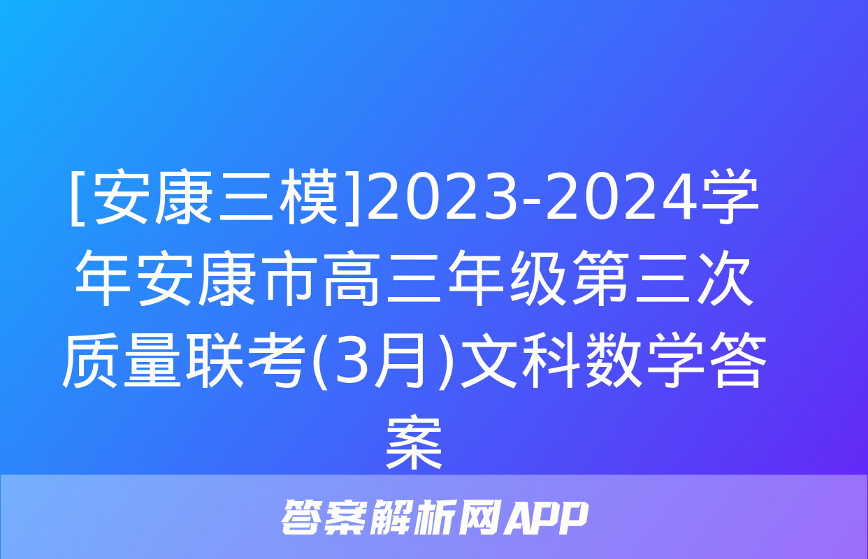 [安康三模]2023-2024学年安康市高三年级第三次质量联考(3月)文科数学答案