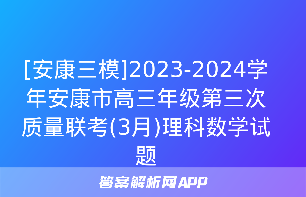 [安康三模]2023-2024学年安康市高三年级第三次质量联考(3月)理科数学试题