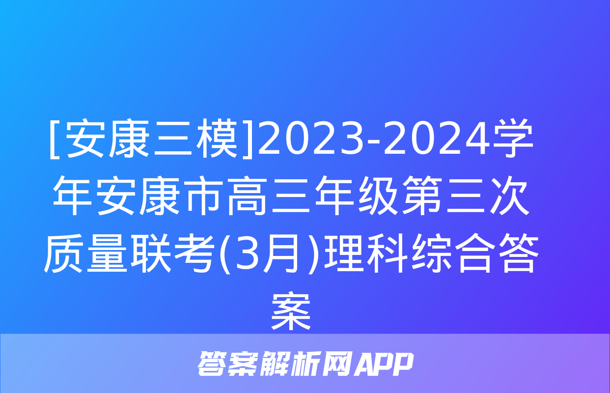 [安康三模]2023-2024学年安康市高三年级第三次质量联考(3月)理科综合答案