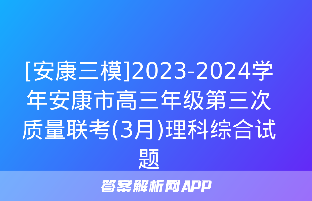 [安康三模]2023-2024学年安康市高三年级第三次质量联考(3月)理科综合试题