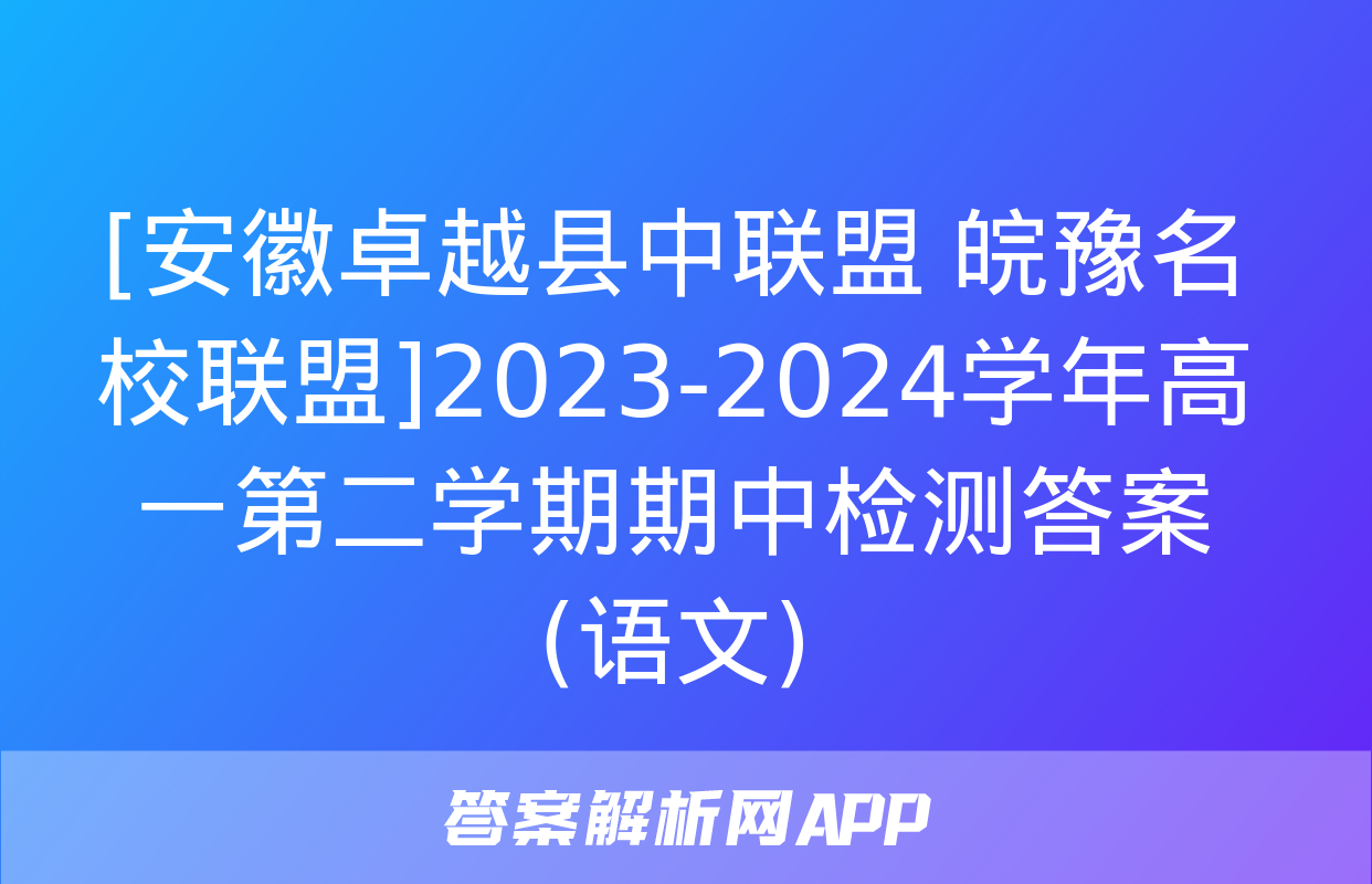 [安徽卓越县中联盟 皖豫名校联盟]2023-2024学年高一第二学期期中检测答案(语文)