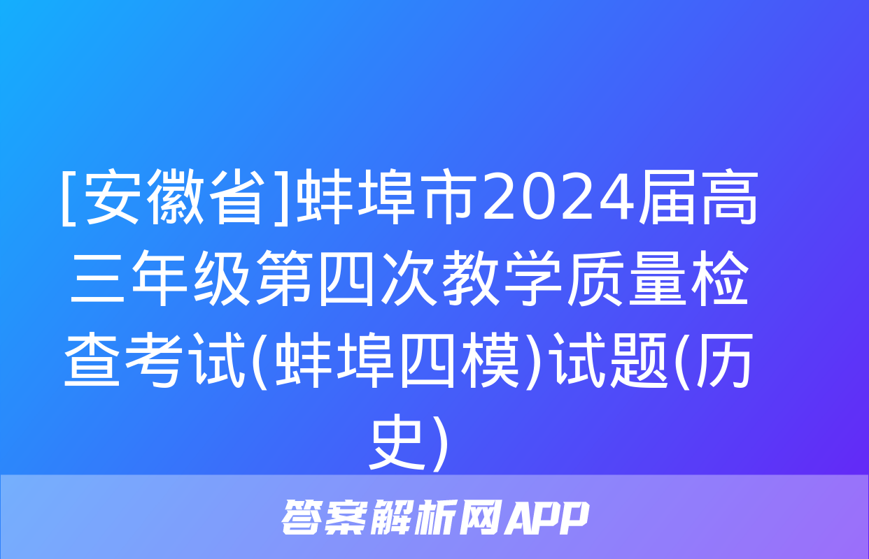 [安徽省]蚌埠市2024届高三年级第四次教学质量检查考试(蚌埠四模)试题(历史)