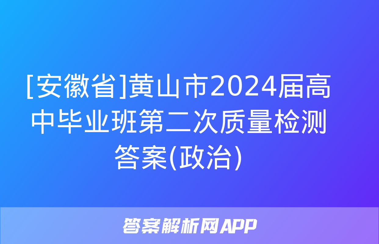 [安徽省]黄山市2024届高中毕业班第二次质量检测答案(政治)