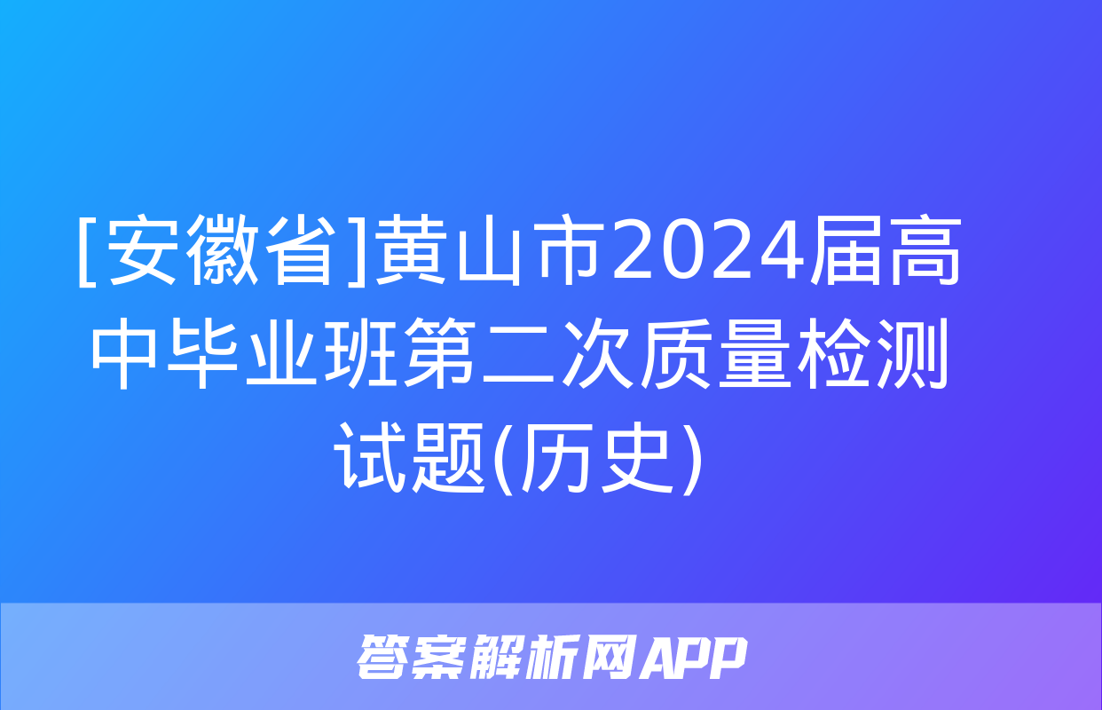 [安徽省]黄山市2024届高中毕业班第二次质量检测试题(历史)