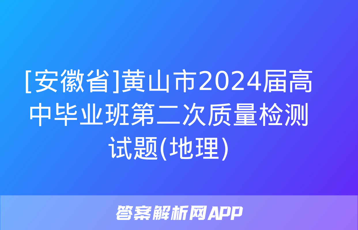 [安徽省]黄山市2024届高中毕业班第二次质量检测试题(地理)