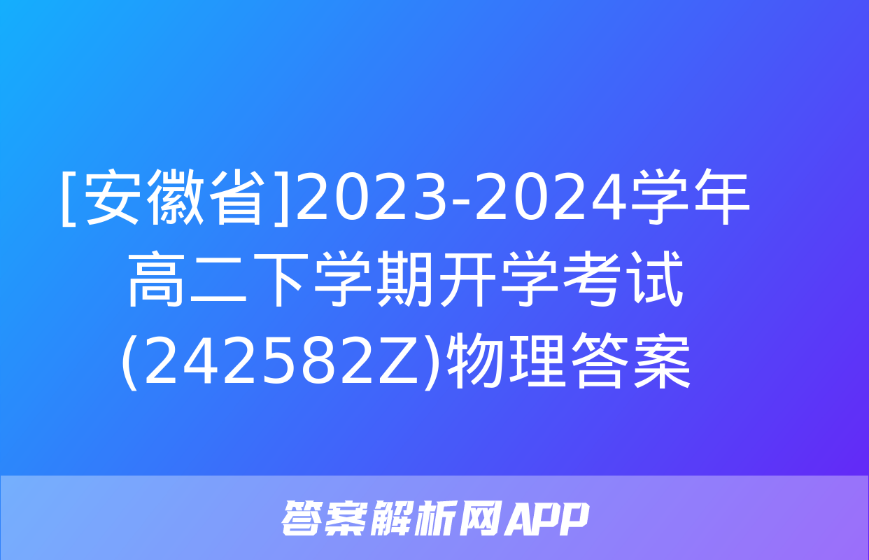 [安徽省]2023-2024学年高二下学期开学考试(242582Z)物理答案