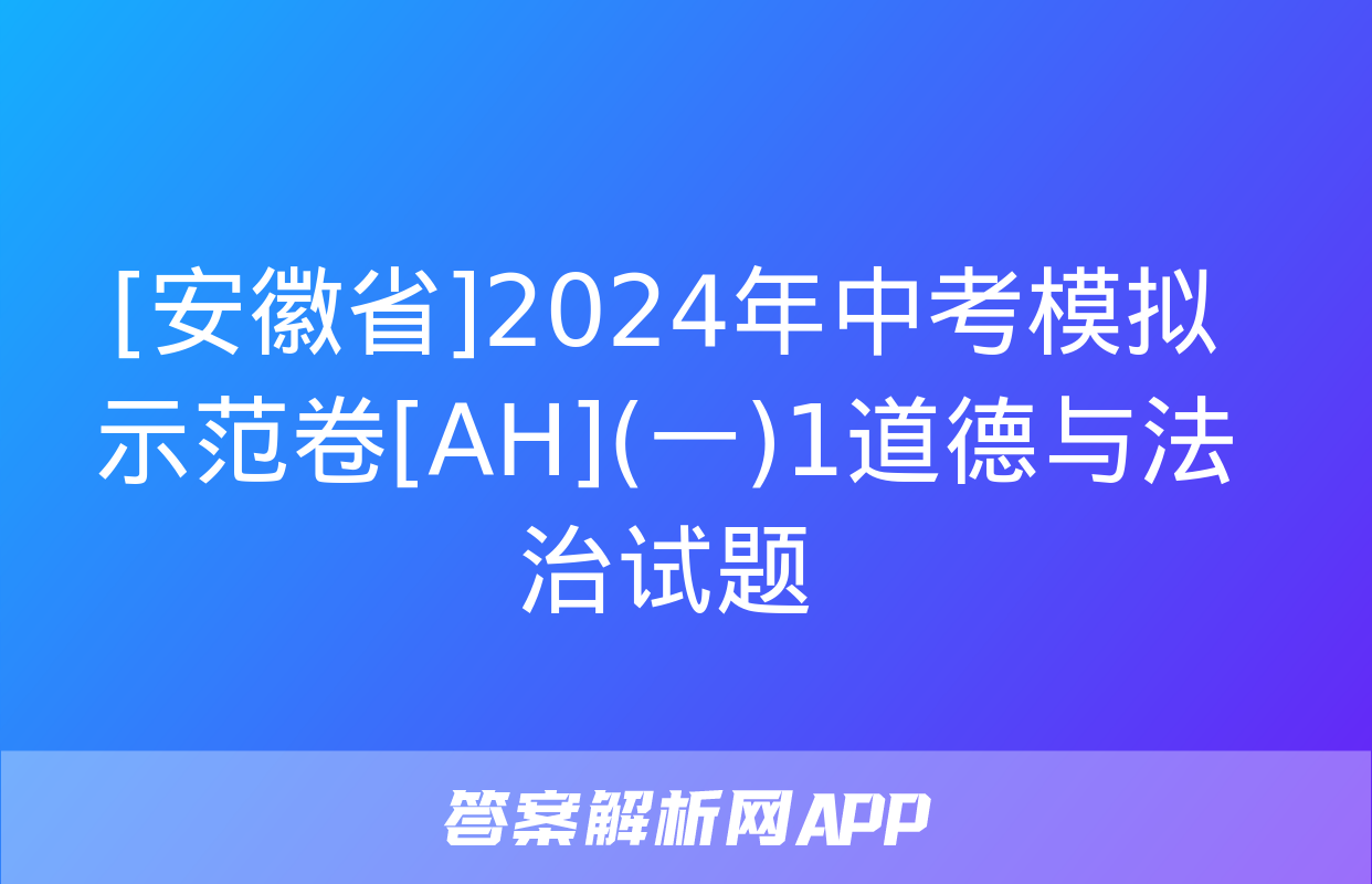 [安徽省]2024年中考模拟示范卷[AH](一)1道德与法治试题