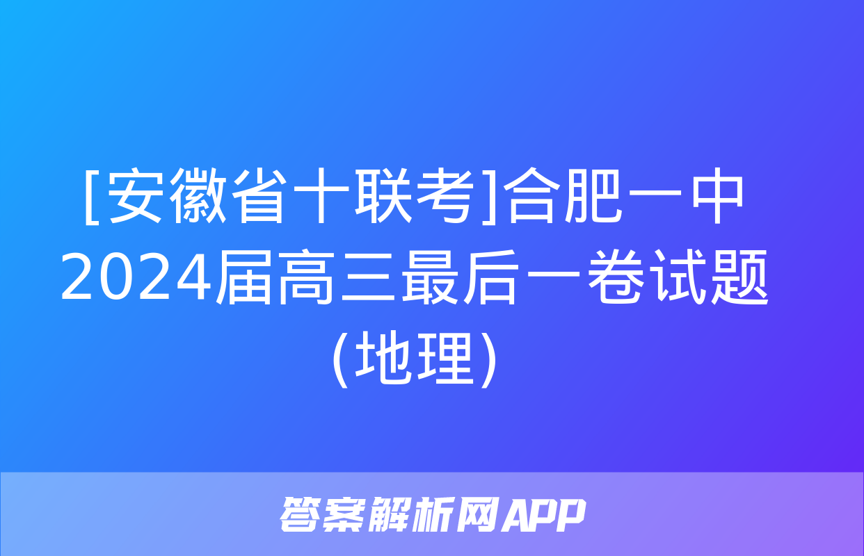 [安徽省十联考]合肥一中2024届高三最后一卷试题(地理)