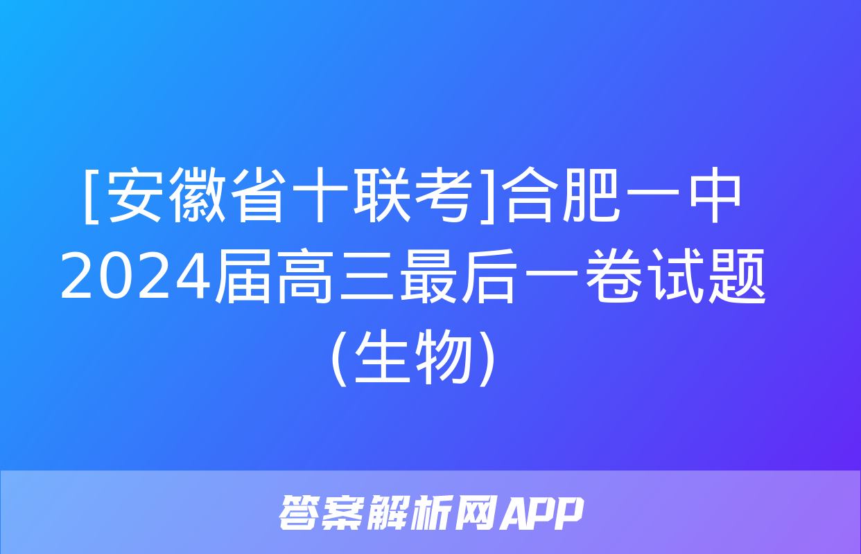 [安徽省十联考]合肥一中2024届高三最后一卷试题(生物)