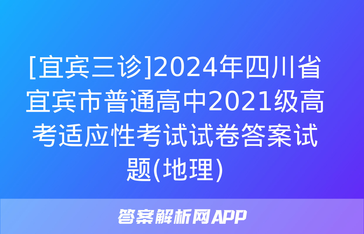 [宜宾三诊]2024年四川省宜宾市普通高中2021级高考适应性考试试卷答案试题(地理)