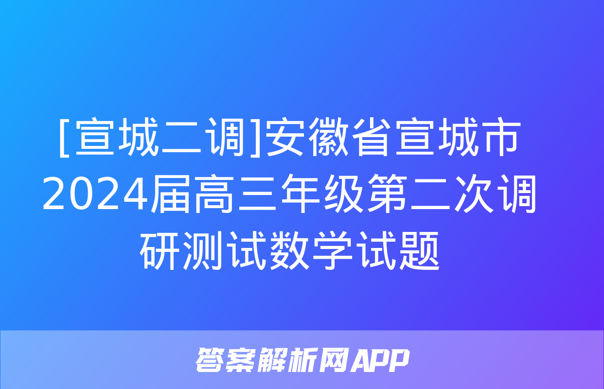 [宣城二调]安徽省宣城市2024届高三年级第二次调研测试数学试题