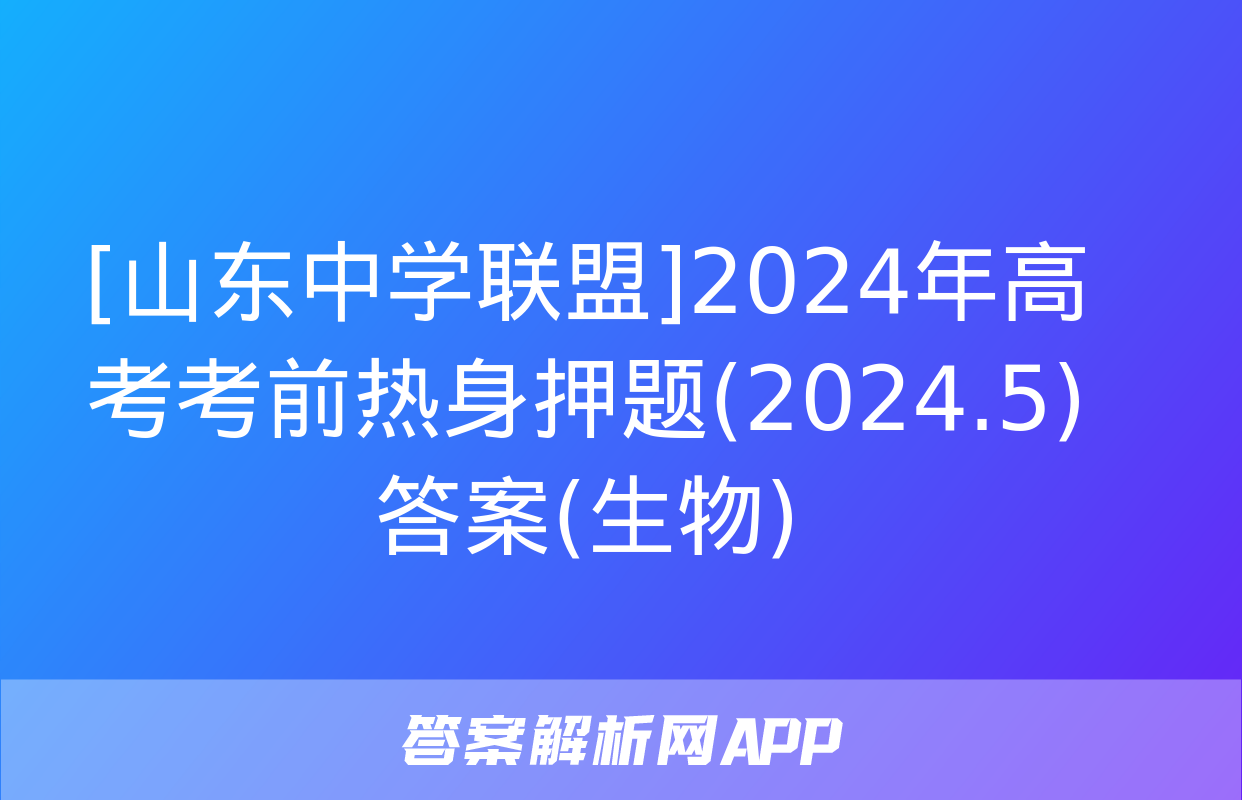 [山东中学联盟]2024年高考考前热身押题(2024.5)答案(生物)