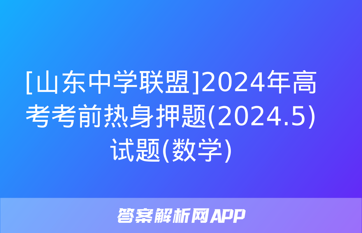 [山东中学联盟]2024年高考考前热身押题(2024.5)试题(数学)