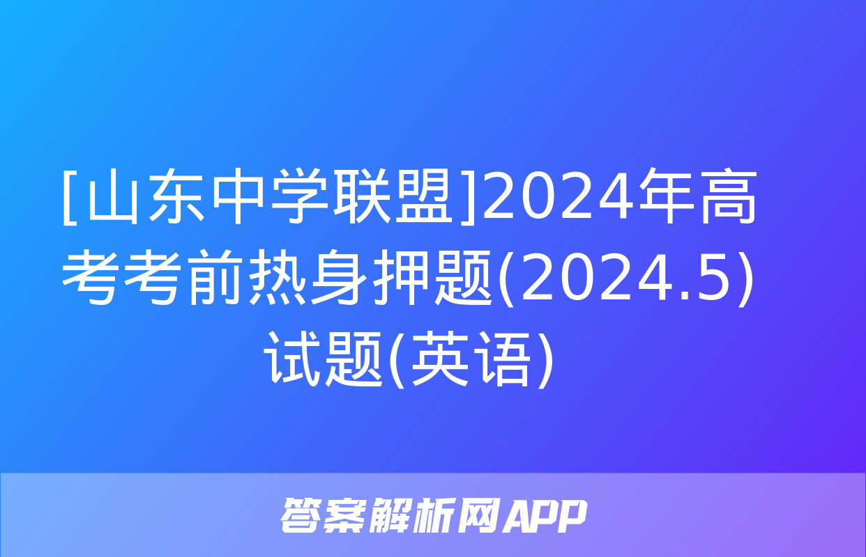 [山东中学联盟]2024年高考考前热身押题(2024.5)试题(英语)