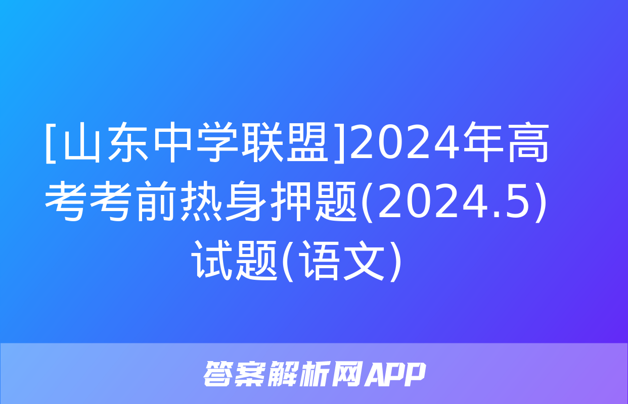 [山东中学联盟]2024年高考考前热身押题(2024.5)试题(语文)