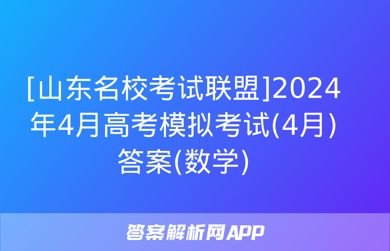 [山东名校考试联盟]2024年4月高考模拟考试(4月)答案(数学)