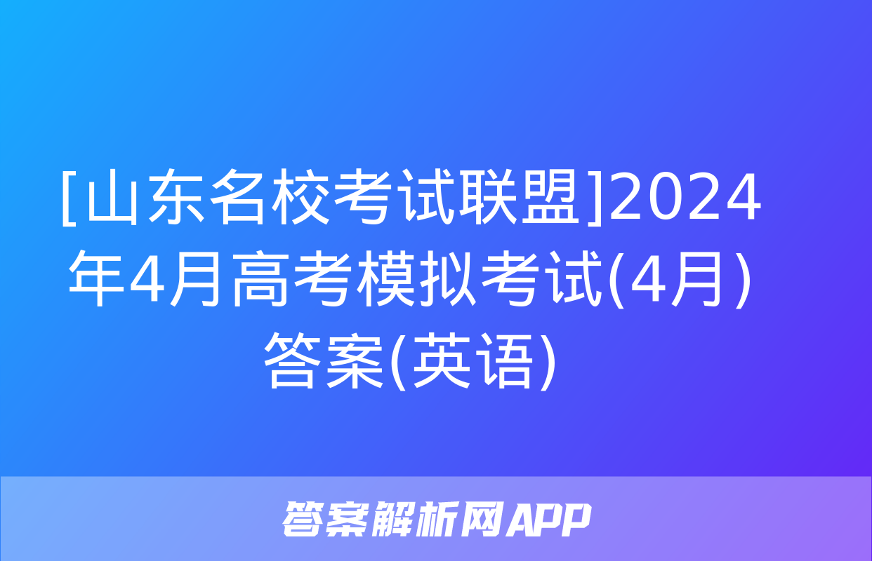 [山东名校考试联盟]2024年4月高考模拟考试(4月)答案(英语)