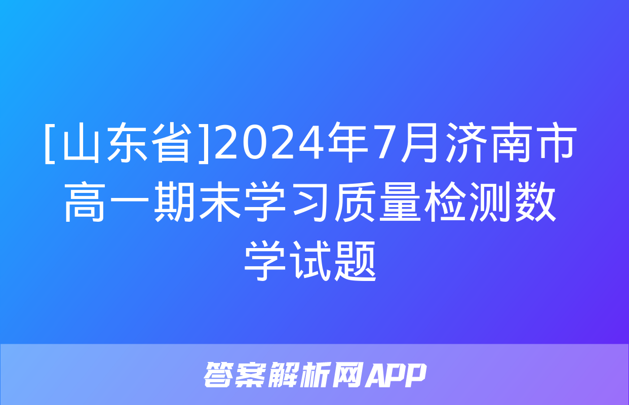 [山东省]2024年7月济南市高一期末学习质量检测数学试题