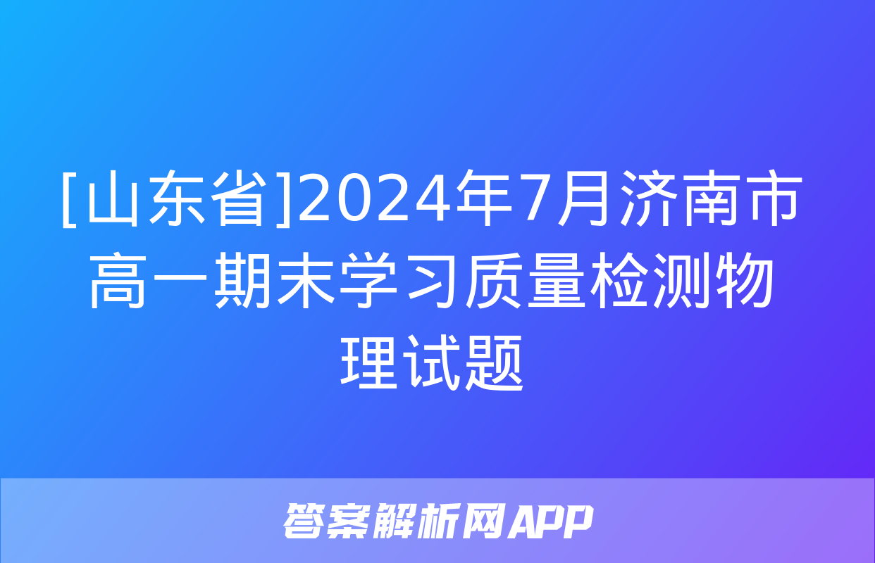 [山东省]2024年7月济南市高一期末学习质量检测物理试题