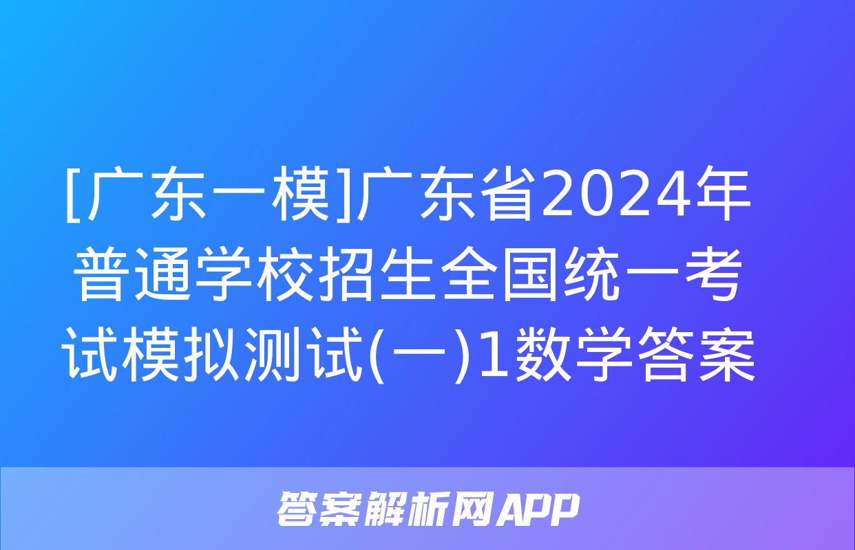 [广东一模]广东省2024年普通学校招生全国统一考试模拟测试(一)1数学答案