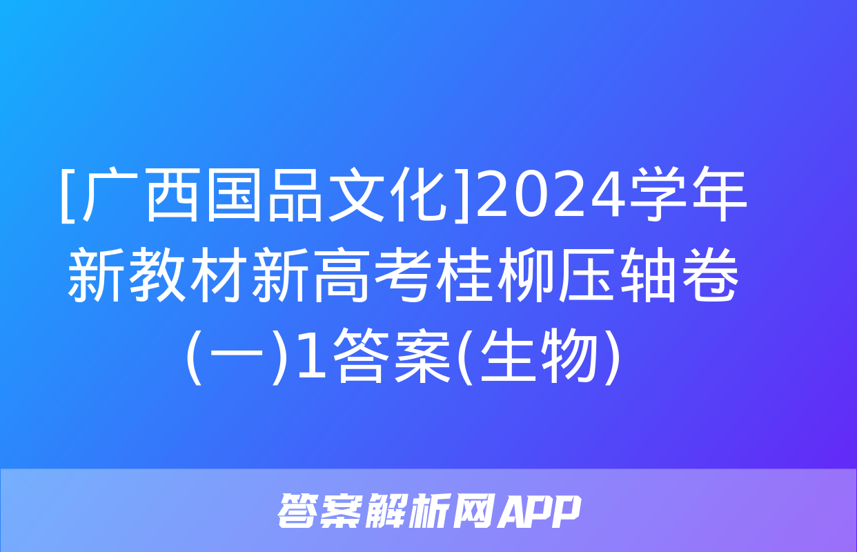 [广西国品文化]2024学年新教材新高考桂柳压轴卷(一)1答案(生物)