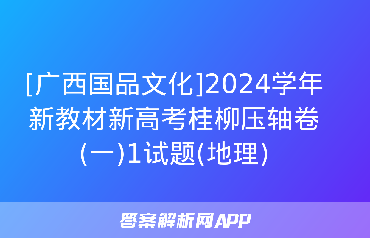 [广西国品文化]2024学年新教材新高考桂柳压轴卷(一)1试题(地理)