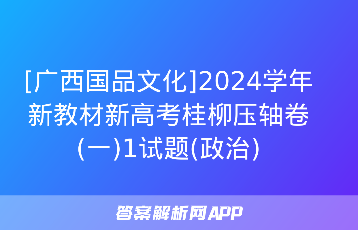 [广西国品文化]2024学年新教材新高考桂柳压轴卷(一)1试题(政治)