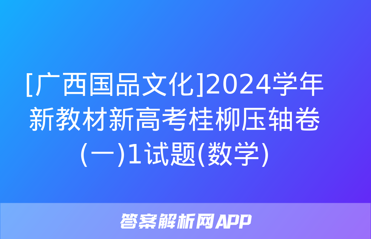 [广西国品文化]2024学年新教材新高考桂柳压轴卷(一)1试题(数学)