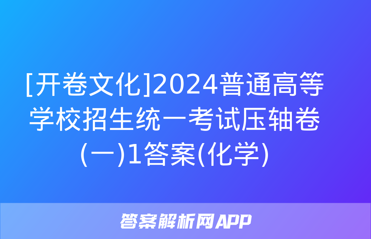 [开卷文化]2024普通高等学校招生统一考试压轴卷(一)1答案(化学)