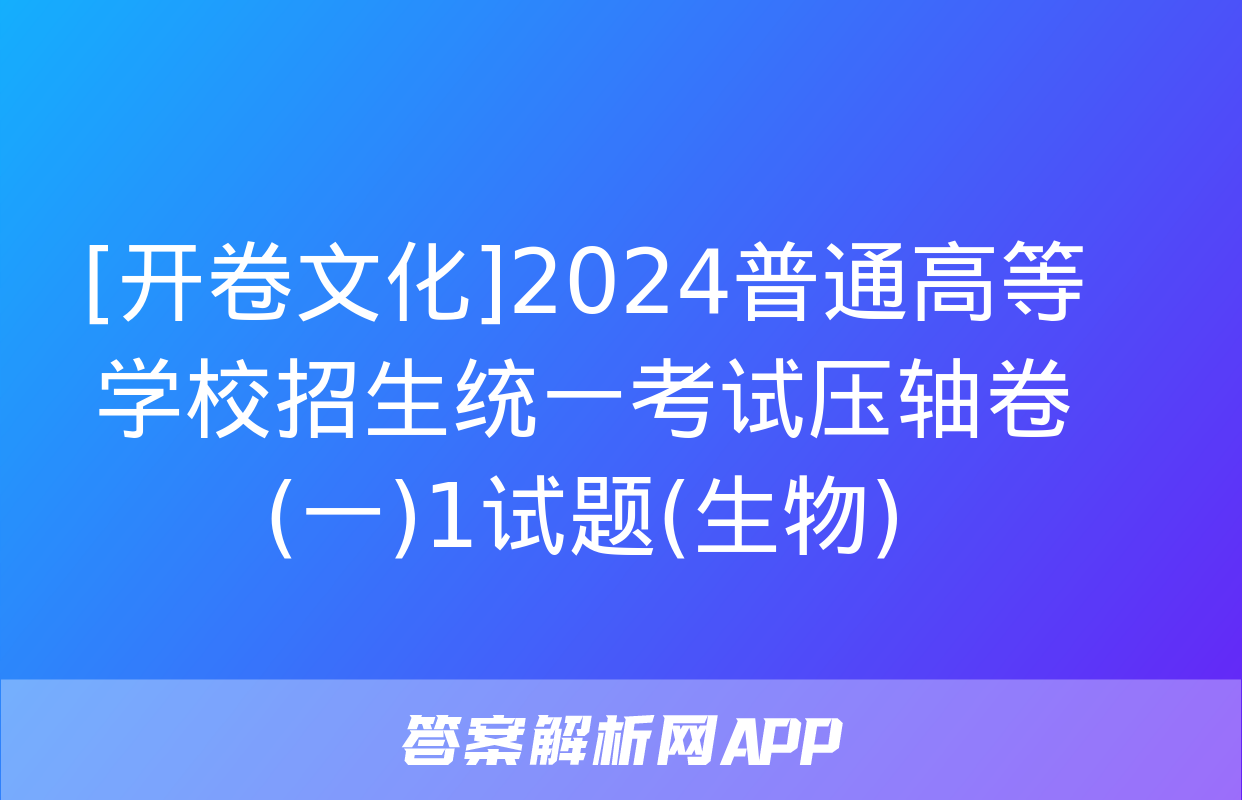 [开卷文化]2024普通高等学校招生统一考试压轴卷(一)1试题(生物)