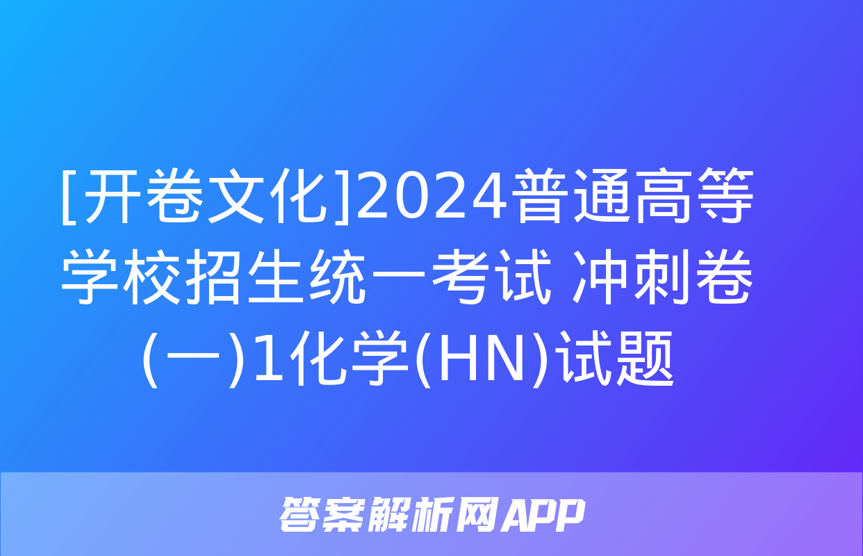 [开卷文化]2024普通高等学校招生统一考试 冲刺卷(一)1化学(HN)试题