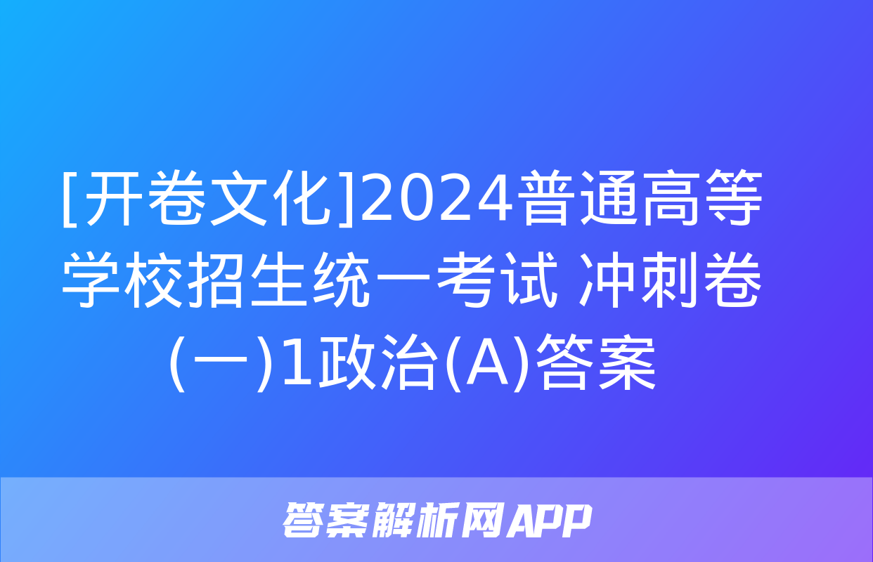 [开卷文化]2024普通高等学校招生统一考试 冲刺卷(一)1政治(A)答案