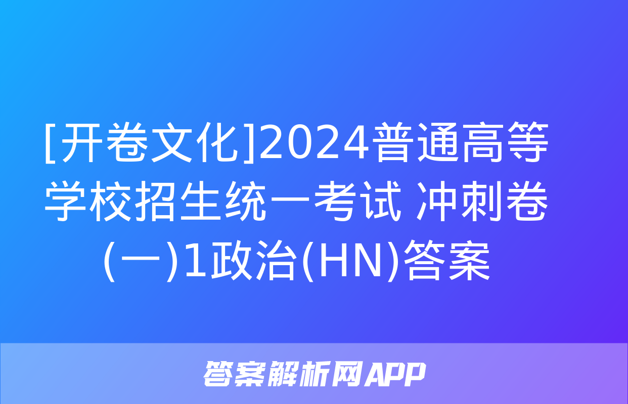 [开卷文化]2024普通高等学校招生统一考试 冲刺卷(一)1政治(HN)答案