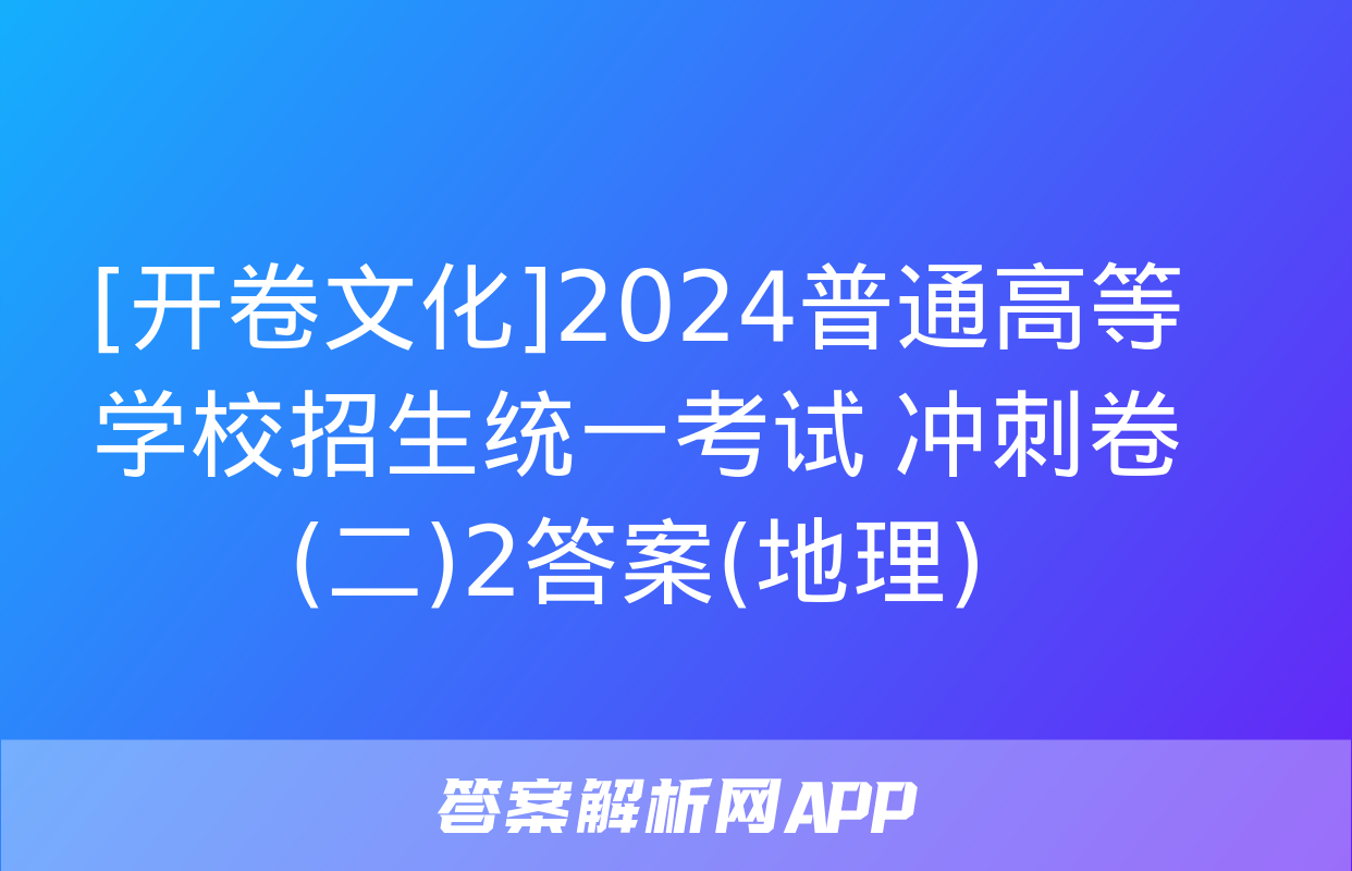 [开卷文化]2024普通高等学校招生统一考试 冲刺卷(二)2答案(地理)