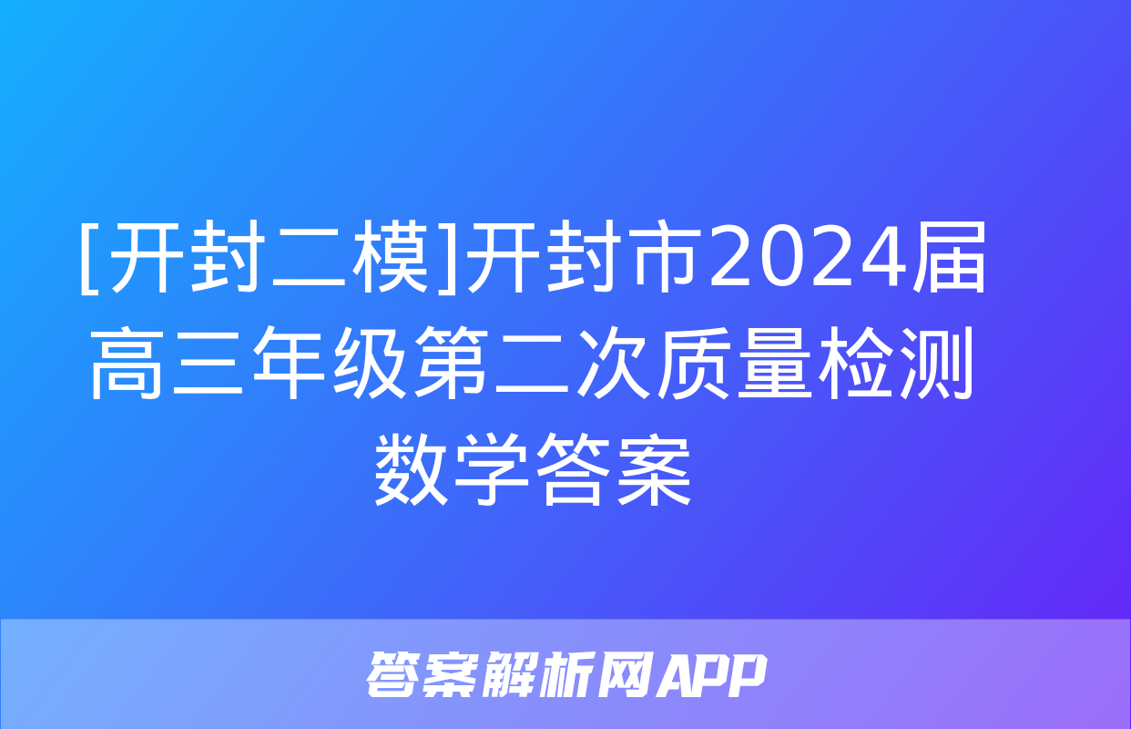 [开封二模]开封市2024届高三年级第二次质量检测数学答案