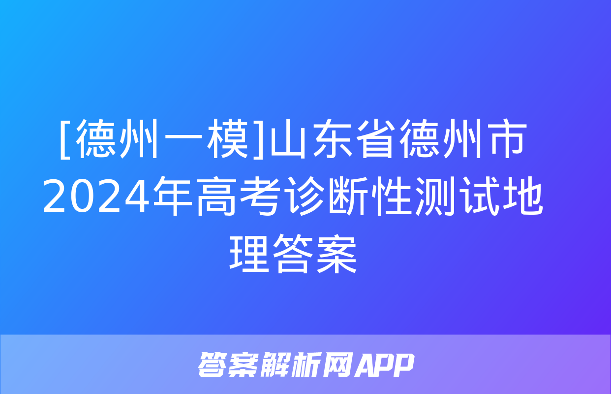 [德州一模]山东省德州市2024年高考诊断性测试地理答案