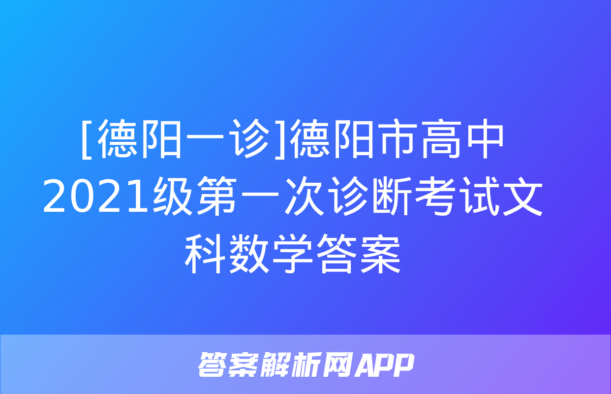 [德阳一诊]德阳市高中2021级第一次诊断考试文科数学答案