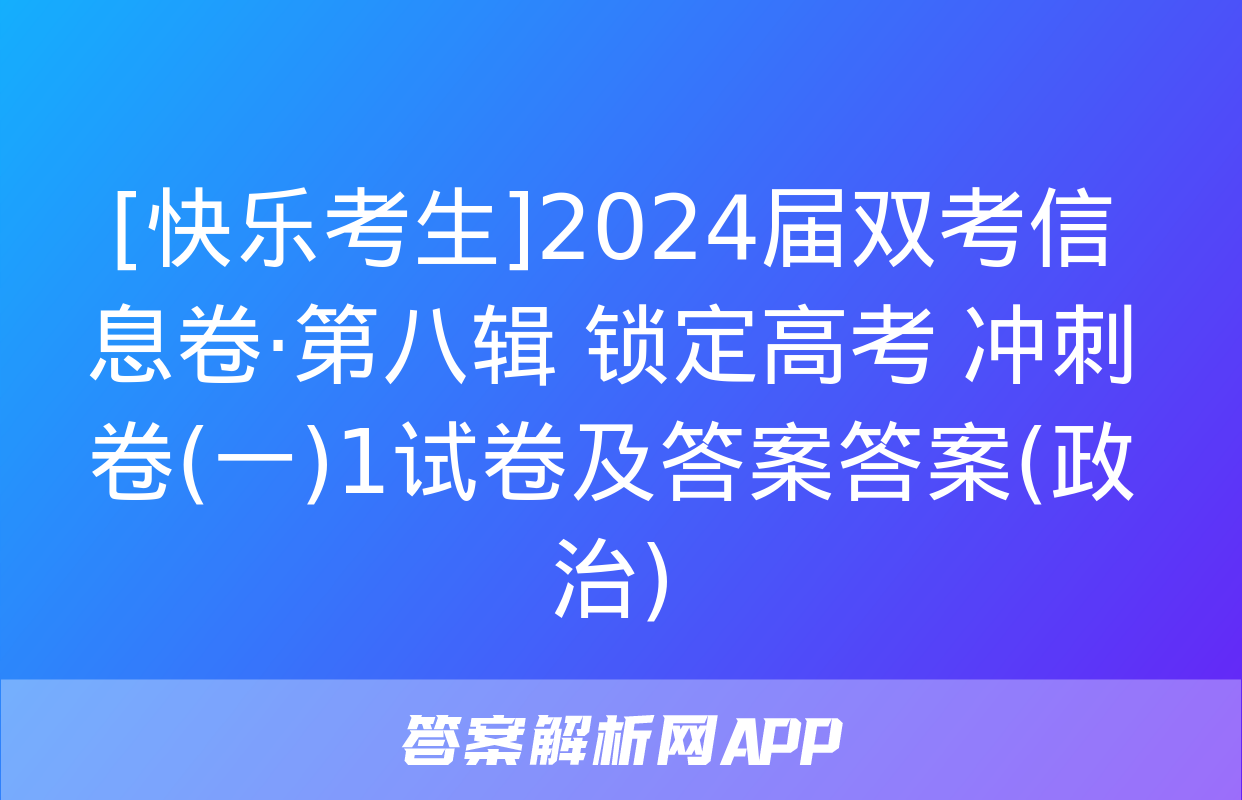 [快乐考生]2024届双考信息卷·第八辑 锁定高考 冲刺卷(一)1试卷及答案答案(政治)