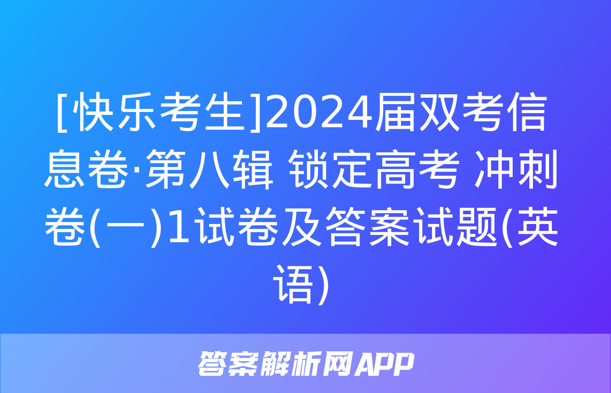 [快乐考生]2024届双考信息卷·第八辑 锁定高考 冲刺卷(一)1试卷及答案试题(英语)