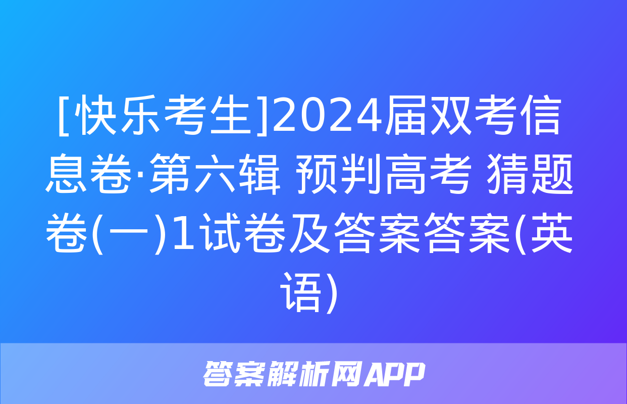 [快乐考生]2024届双考信息卷·第六辑 预判高考 猜题卷(一)1试卷及答案答案(英语)