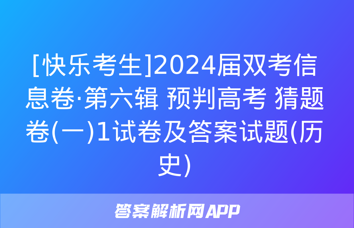 [快乐考生]2024届双考信息卷·第六辑 预判高考 猜题卷(一)1试卷及答案试题(历史)