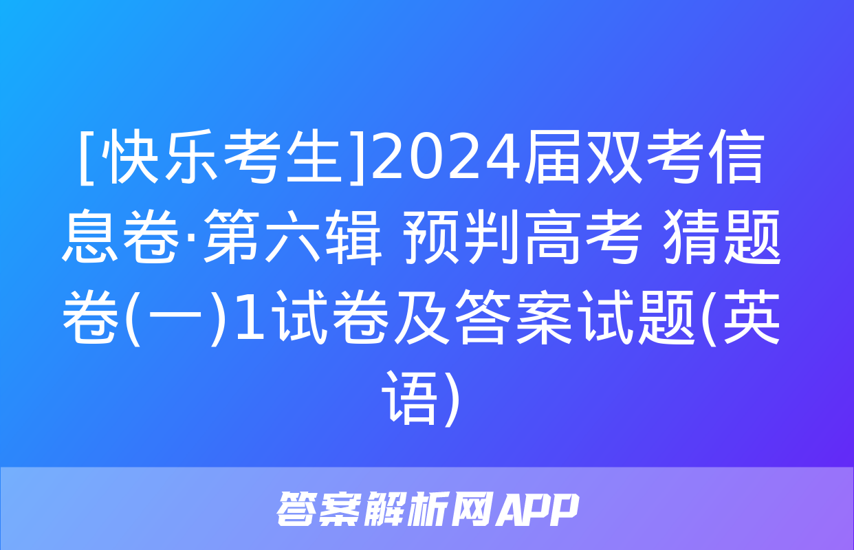 [快乐考生]2024届双考信息卷·第六辑 预判高考 猜题卷(一)1试卷及答案试题(英语)